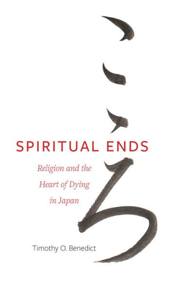 Spiritual Ends: Religion And The Heart Of Dying In Japan (New Interventions In Japanese Studies) (Volume 4)
