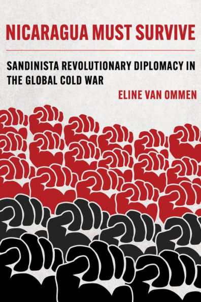 Nicaragua Must Survive: Sandinista Revolutionary Diplomacy In The Global Cold War (Violence In Latin American History) (Volume 8)