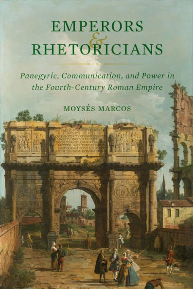 Emperors And Rhetoricians: Panegyric, Communication, And Power In The Fourth-Century Roman Empire (Volume 65) (Transformation Of The Classical Heritage)