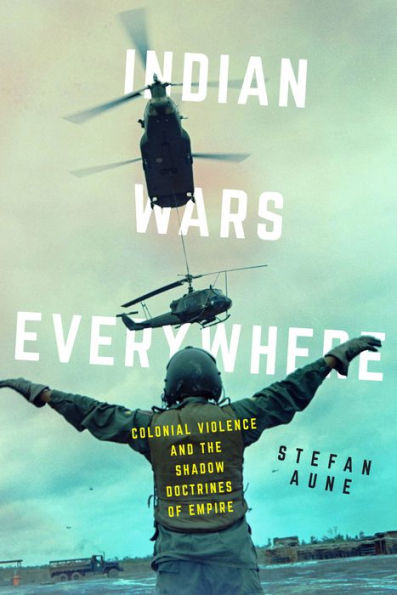 Indian Wars Everywhere: Colonial Violence And The Shadow Doctrines Of Empire (Volume 71) (American Crossroads)
