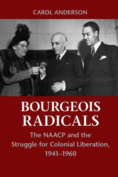 Bourgeois Radicals: The Naacp And The Struggle For Colonial Liberation, 1941–1960