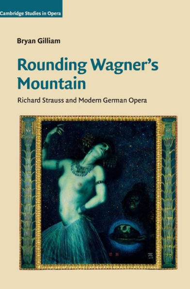 Rounding Wagner'S Mountain: Richard Strauss And Modern German Opera (Cambridge Studies In Opera)