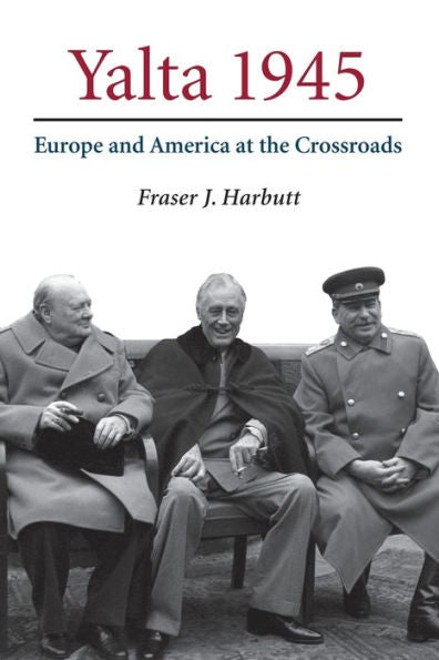 Yalta 1945: Europe And America At The Crossroads
