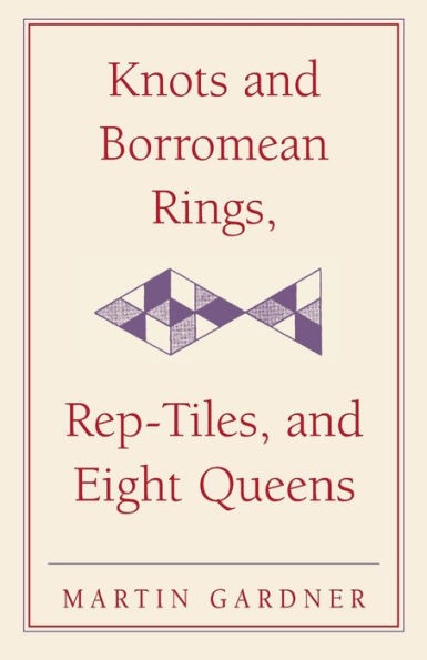 Knots And Borromean Rings, Rep-Tiles, And Eight Queens: Martin Gardner'S Unexpected Hanging (The New Martin Gardner Mathematical Library, Series Number 4)