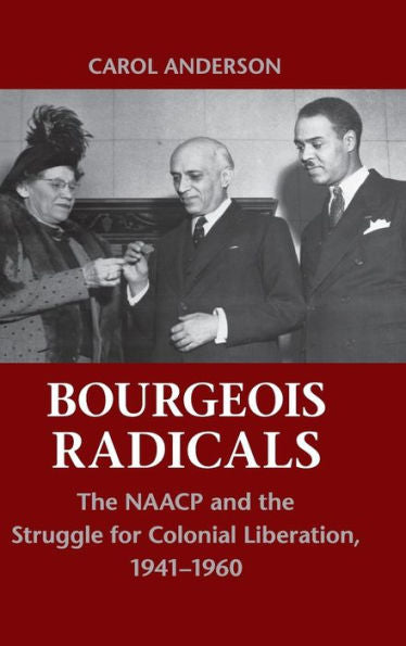 Bourgeois Radicals: The Naacp And The Struggle For Colonial Liberation, 1941–1960
