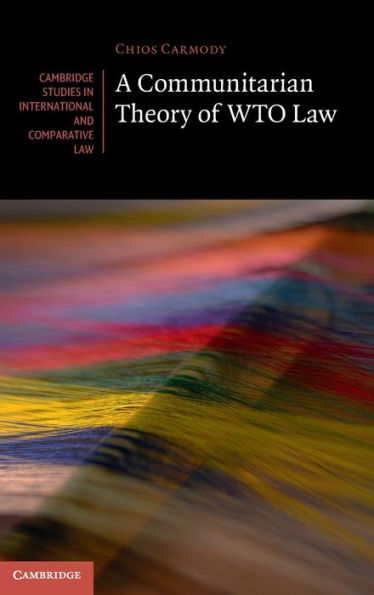 A Communitarian Theory Of Wto Law (Cambridge Studies In International And Comparative Law, Series Number 181)