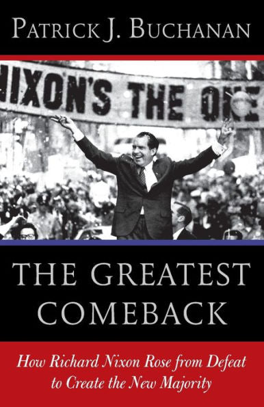 The Greatest Comeback: How Richard Nixon Rose From Defeat To Create The New Majority