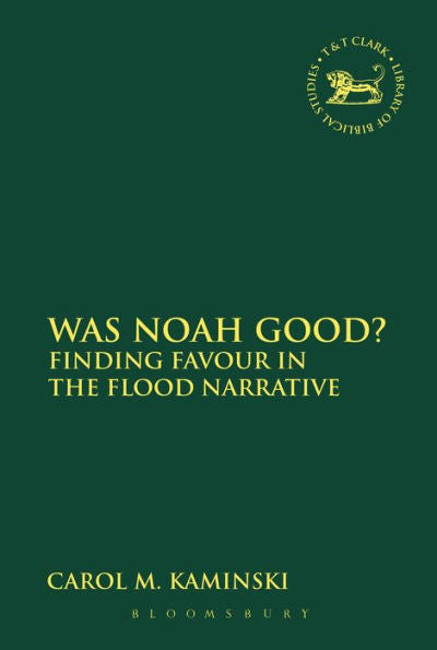 Was Noah Good?: Finding Favour In The Flood Narrative (The Library Of Hebrew Bible/Old Testament Studies, 563)
