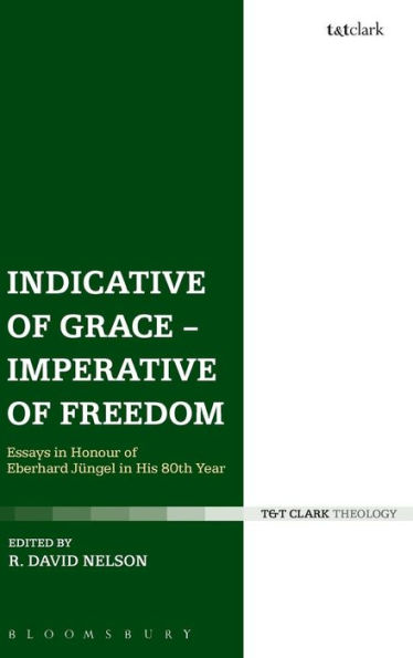 Indicative Of Grace - Imperative Of Freedom: Essays In Honour Of Eberhard Jüngel In His 80Th Year