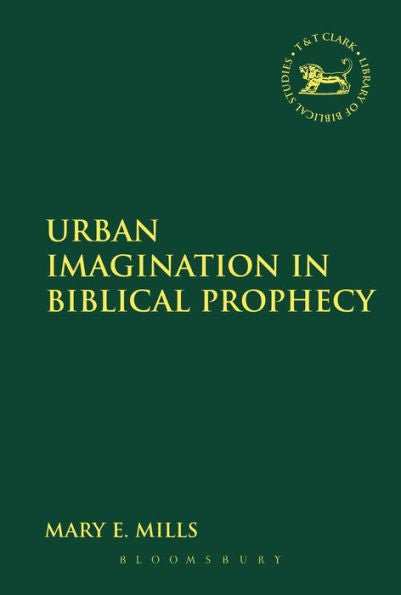 Urban Imagination In Biblical Prophecy (The Library Of Hebrew Bible/Old Testament Studies, 560)