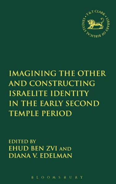Imagining The Other And Constructing Israelite Identity In The Early Second Temple Period (The Library Of Hebrew Bible/Old Testament Studies, 591)