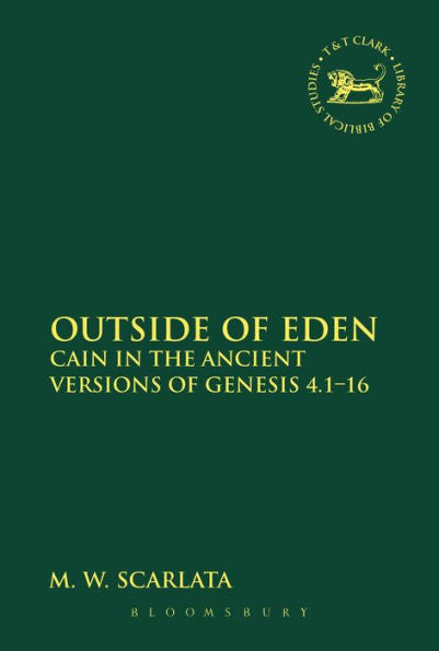 Outside Of Eden: Cain In The Ancient Versions Of Genesis 4.1-16 (The Library Of Hebrew Bible/Old Testament Studies, 573)