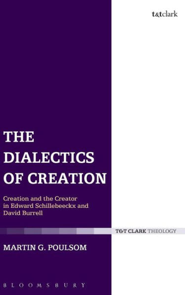 The Dialectics Of Creation: Creation And The Creator In Edward Schillebeeckx And David Burrell (T&T Clark Theology)