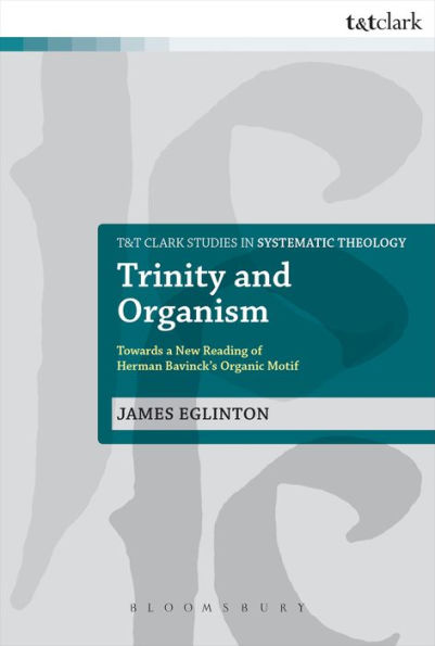 Trinity And Organism: Towards A New Reading Of Herman Bavinck'S Organic Motif (T&T Clark Studies In Systematic Theology, 17)