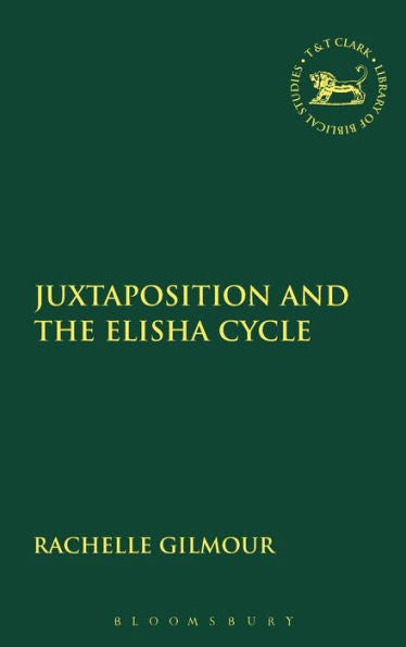 Juxtaposition And The Elisha Cycle (The Library Of Hebrew Bible/Old Testament Studies, 594)