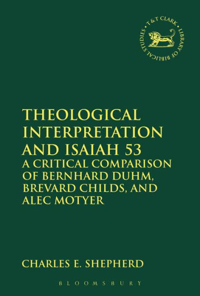 Theological Interpretation And Isaiah 53: A Critical Comparison Of Bernhard Duhm, Brevard Childs, And Alec Motyer (The Library Of Hebrew Bible/Old Testament Studies, 598)