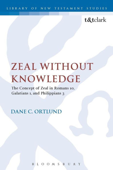 Zeal Without Knowledge: The Concept Of Zeal In Romans 10, Galatians 1, And Philippians 3 (The Library Of New Testament Studies)