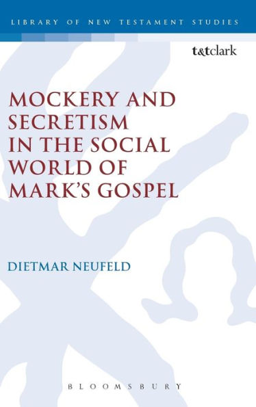 Mockery And Secretism In The Social World Of Mark'S Gospel (The Library Of New Testament Studies)