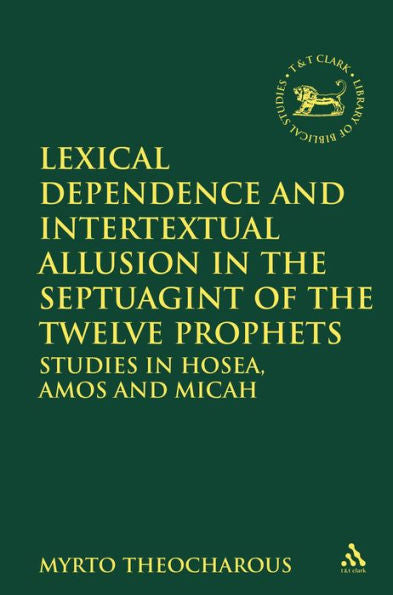Lexical Dependence And Intertextual Allusion In The Septuagint Of The Twelve Prophets: Studies In Hosea, Amos And Micah (The Library Of Hebrew Bible/Old Testament Studies, 570)