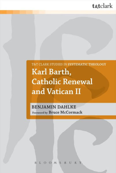 Karl Barth, Catholic Renewal And Vatican Ii (T&T Clark Studies In Systematic Theology, 16)