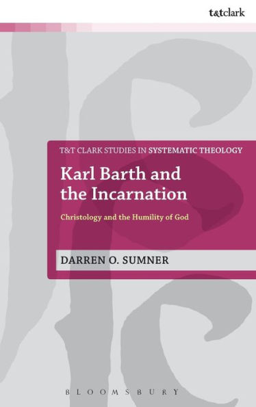 Karl Barth And The Incarnation: Christology And The Humility Of God (T&T Clark Studies In Systematic Theology, 27)