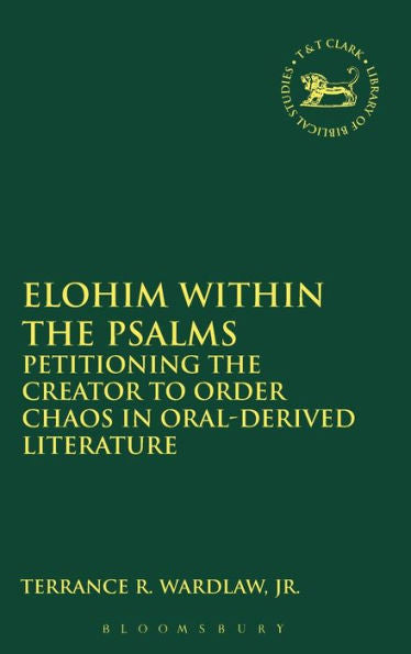 Elohim Within The Psalms: Petitioning The Creator To Order Chaos In Oral-Derived Literature (The Library Of Hebrew Bible/Old Testament Studies, 602)