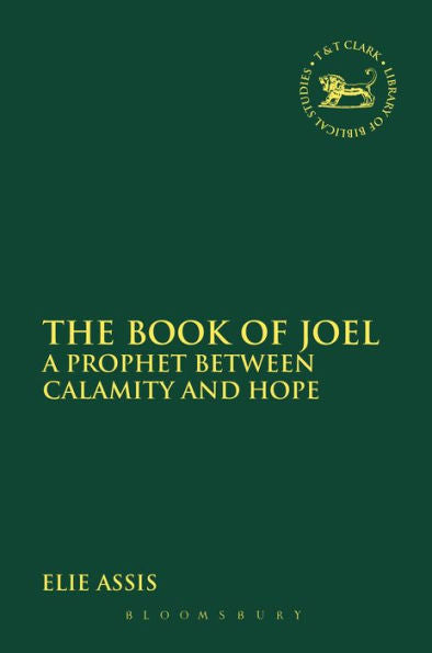 The Book Of Joel: A Prophet Between Calamity And Hope (The Library Of Hebrew Bible/Old Testament Studies, 581)