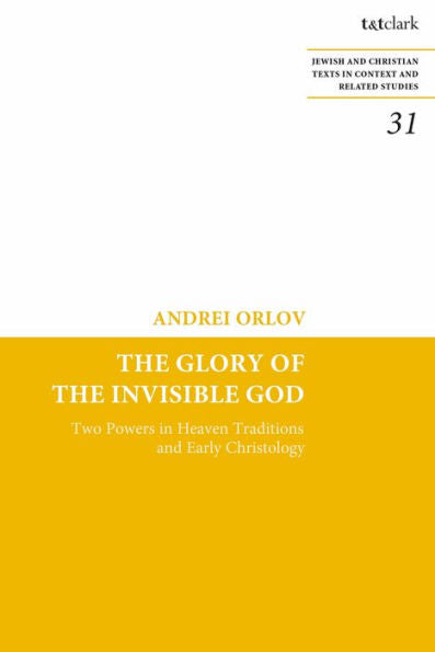 The Glory Of The Invisible God: Two Powers In Heaven Traditions And Early Christology (Jewish And Christian Texts, 31)
