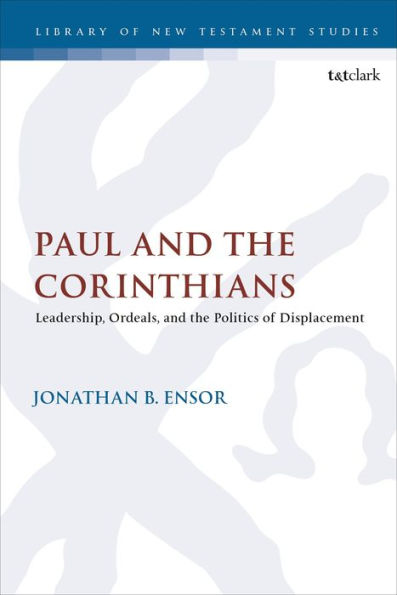 Paul And The Corinthians: Leadership, Ordeals, And The Politics Of Displacement (The Library Of New Testament Studies)