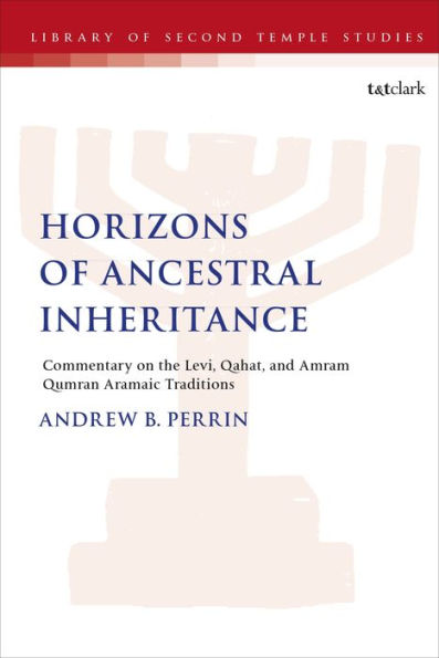 Horizons Of Ancestral Inheritance: Commentary On The Levi, Qahat, And Amram Qumran Aramaic Traditions (The Library Of Second Temple Studies)