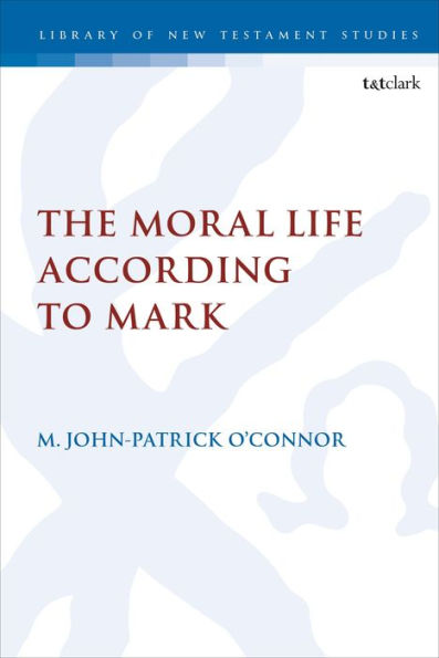 Moral Life According To Mark, The (The Library Of New Testament Studies)