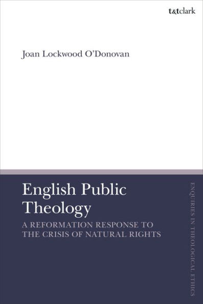 English Public Theology: A Reformation Response To The Crisis Of Natural Rights (T&T Clark Enquiries In Theological Ethics)