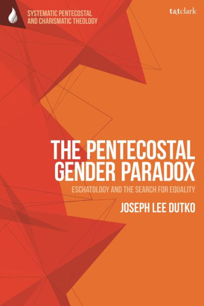 Pentecostal Gender Paradox, The: Eschatology And The Search For Equality (T&T Clark Systematic Pentecostal And Charismatic Theology)