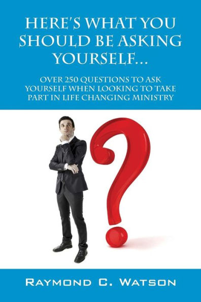 Here'S What You Should Be Asking Yourself... Over 250 Questions To Ask Yourself When Looking To Create Life Changing Ministry