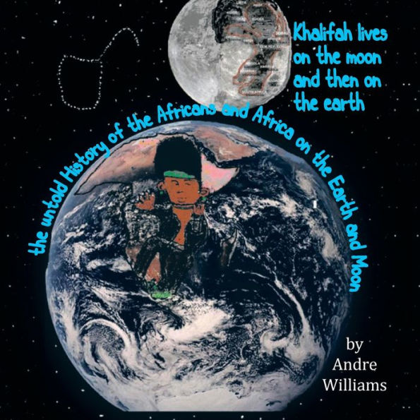 Khalifah Lives On The Moon And Than On The Earth: The Untold History Of Africa And Africans On The Earth And Moon