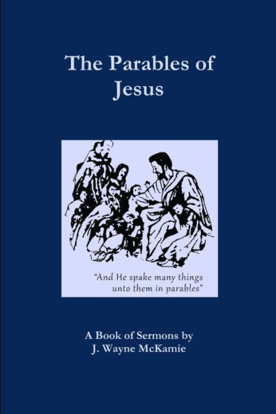 The Parables Of Jesus: A Book Of Sermons By J. Wayne Mckamie