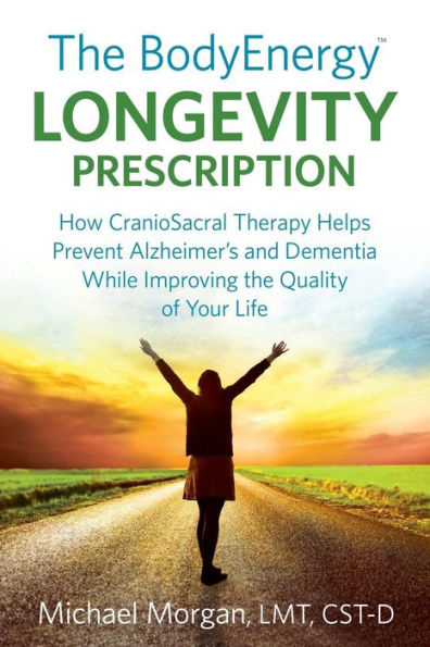 The Bodyenergy Longevity Prescription: How Craniosacral Therapy Helps Prevent Alzheimer'S And Dementia While Improving Your Quality Of Life