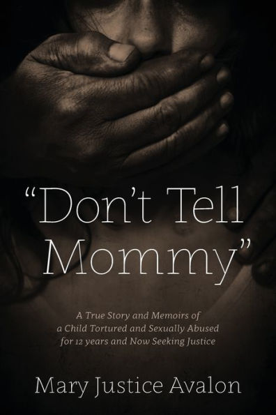 Don'T Tell Mommy - A True Story And Memoirs Of A Child Tortured And Sexually Abused For 12 Years And Now Seeking Justice