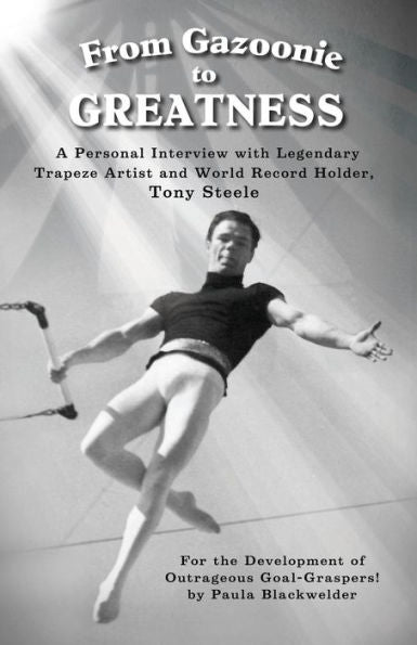 From Gazoonie To Greatness: A Personal Interview With Legendary Trapeze Artist And World Record Holder, Tony Steele