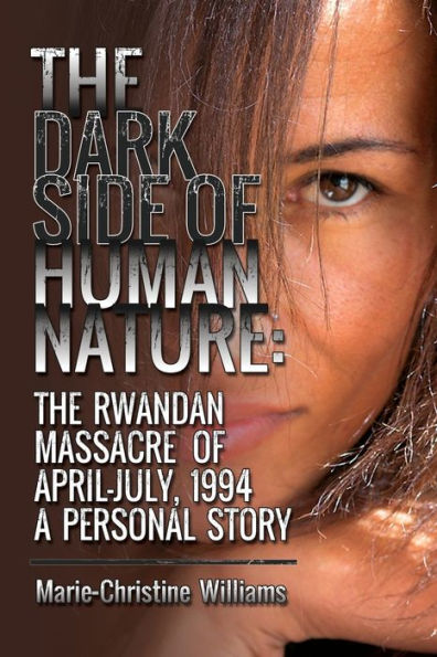 The Dark Side Of Human Nature: The Rwandan Massacre Of April-July, 1994 A Personal Story