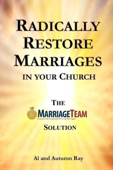 Radically Restore Marriages In Your Church: The Marriageteam Solution