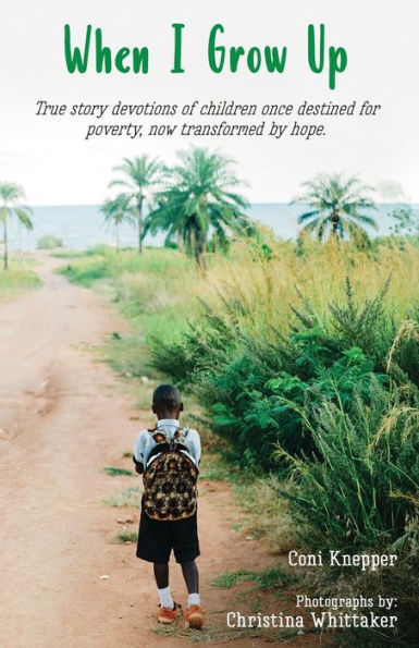 When I Grow Up: True Story Devotions Of Children Once Destined For Poverty, Now Transformed By Hope.