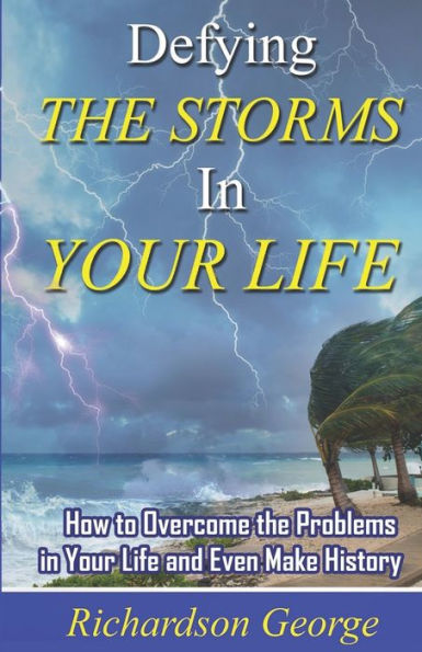 Defying The Storms In Your Life: How To Overcome The Problems In Your Life And Even Make History