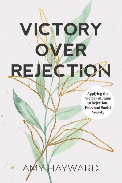 Victory Over Rejection: Applying The Victory Of Jesus To Rejection, Fear, And Social Anxiety