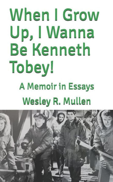 When I Grow Up, I Wanna Be Kenneth Tobey!: A Memoir In Essays