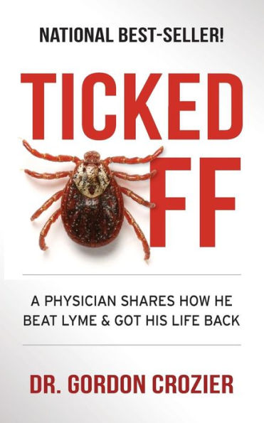 Ticked Off: A Physician Shares How He Beat Lyme And Got His Life Back