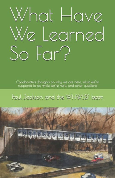 What Have We Learned So Far?: Collaborative Thoughts On Why We Are Here, What We?re Supposed To Do While We?re Here, And Other Questions