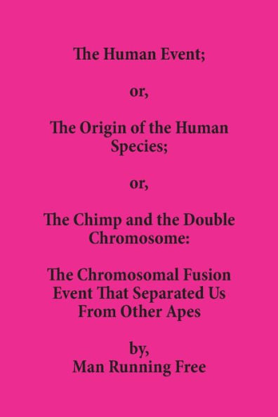 The Human Event; Or, The Origin Of The Human Species; Or, The Chimp And The Double Chromosome: The Chromosomal Fusion Event That Separated Us From Other Apes