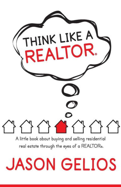 Think Like A Realtor«: A Little Book About Buying And Selling Residential Real Estate Through The Eyes Of A Realtor«