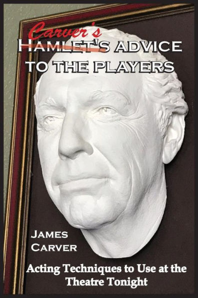 Carver's Advice To The Players: Acting Techniques To Use At The Theatre Tonight